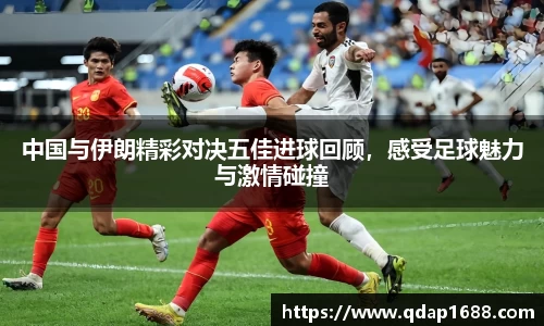 中国与伊朗精彩对决五佳进球回顾，感受足球魅力与激情碰撞